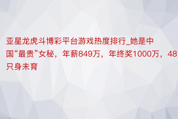 亚星龙虎斗博彩平台游戏热度排行_她是中国“最贵”女秘，年薪849万，年终奖1000万，48岁只身未育