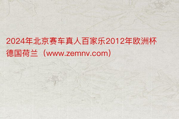 2024年北京赛车真人百家乐2012年欧洲杯德国荷兰（www.zemnv.com）