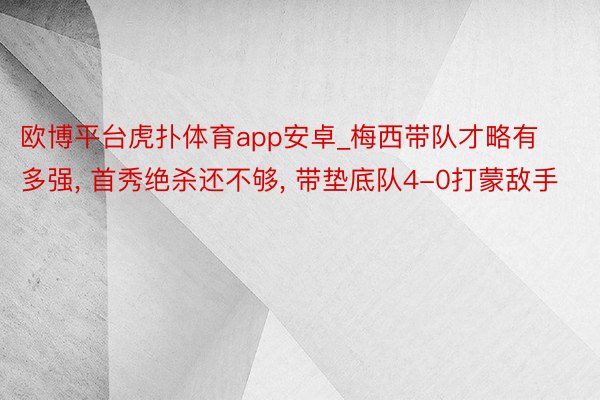 欧博平台虎扑体育app安卓_梅西带队才略有多强, 首秀绝杀还不够, 带垫底队4-0打蒙敌手