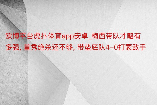 欧博平台虎扑体育app安卓_梅西带队才略有多强， 首秀绝杀还不够， 带垫底队4-0打蒙敌手