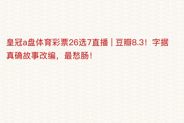 皇冠a盘体育彩票26选7直播 | 豆瓣8.3!字据真确故事改编,最愁肠!