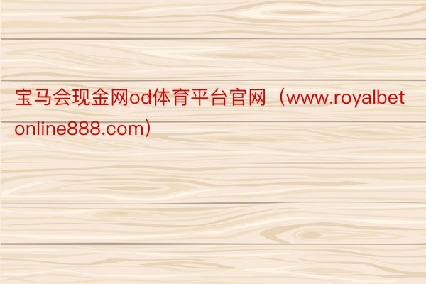 宝马会现金网od体育平台官网（www.royalbetonline888.com）