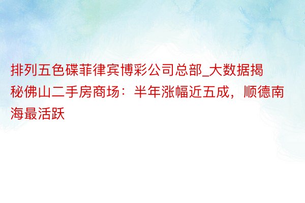 排列五色碟菲律宾博彩公司总部_大数据揭秘佛山二手房商场：半年涨幅近五成，顺德南海最活跃