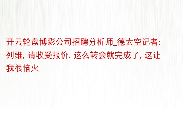 开云轮盘博彩公司招聘分析师_德太空记者: 列维， 请收受报价， 这么转会就完成了， 这让我很恼火