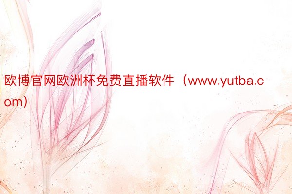 欧博官网欧洲杯免费直播软件（www.yutba.com）