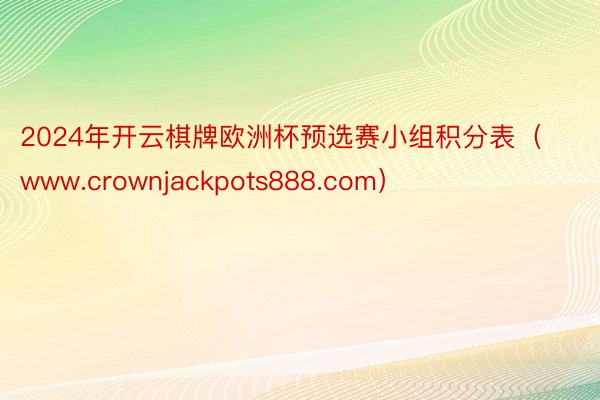 2024年开云棋牌欧洲杯预选赛小组积分表（www.crownjackpots888.com）