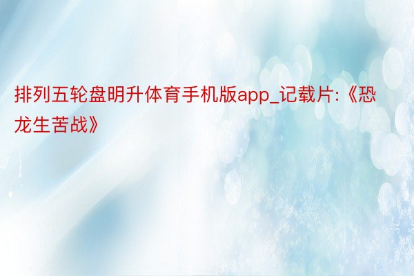 排列五轮盘明升体育手机版app_记载片:《恐龙生苦战》