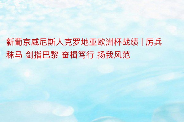 新葡京威尼斯人克罗地亚欧洲杯战绩 | 厉兵秣马 剑指巴黎 奋楫笃行 扬我风范