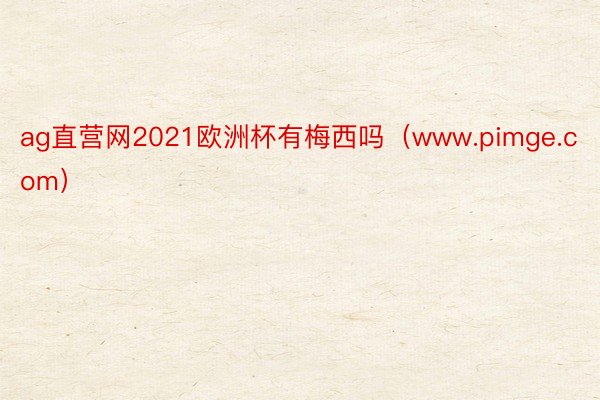 ag直营网2021欧洲杯有梅西吗（www.pimge.com）