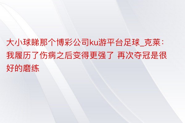 大小球睇那个博彩公司ku游平台足球_克莱：我履历了伤病之后变得更强了 再次夺冠是很好的磨练