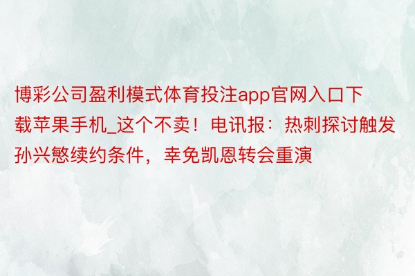 博彩公司盈利模式体育投注app官网入口下载苹果手机_这个不卖！电讯报：热刺探讨触发孙兴慜续约条件，幸免凯恩转会重演